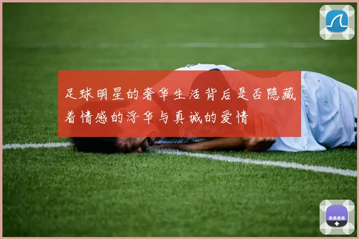 足球明星的奢华生活背后是否隐藏着情感的浮华与真诚的爱情