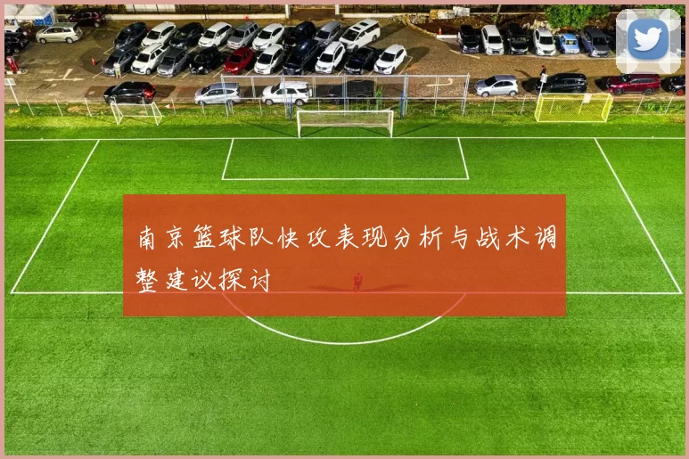 南京篮球队快攻表现分析与战术调整建议探讨