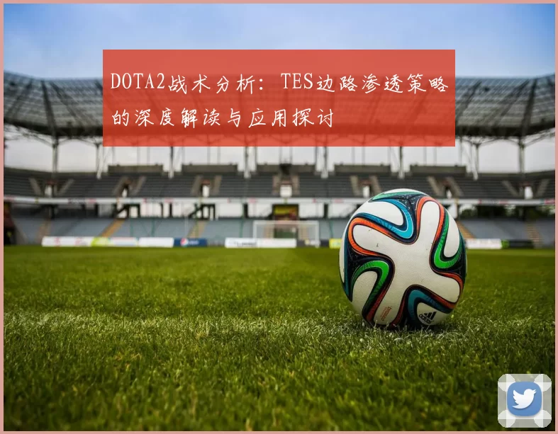 DOTA2战术分析：TES边路渗透策略的深度解读与应用探讨
