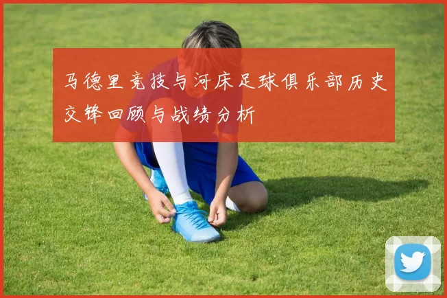 马德里竞技与河床足球俱乐部历史交锋回顾与战绩分析