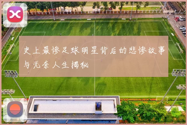 史上最惨足球明星背后的悲惨故事与无奈人生揭秘