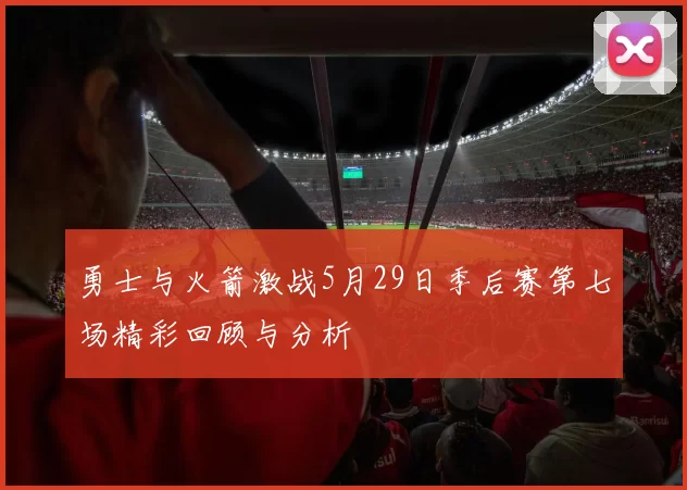勇士与火箭激战5月29日季后赛第七场精彩回顾与分析