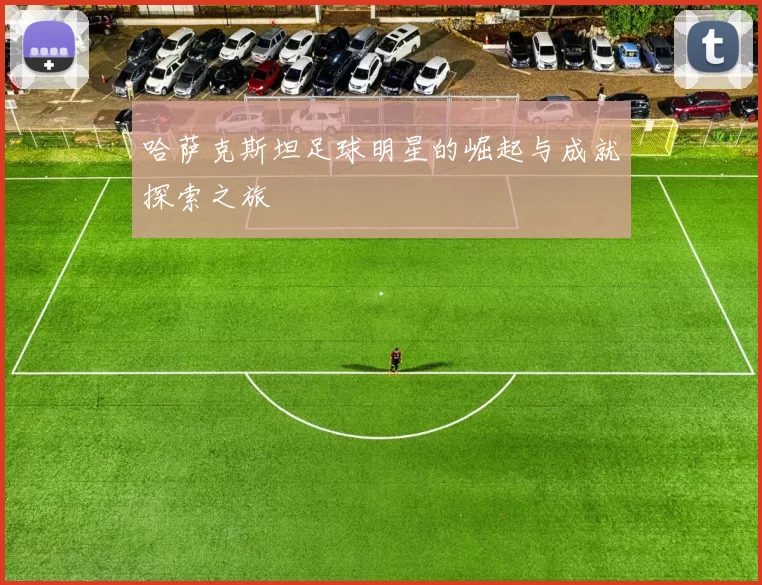 哈萨克斯坦足球明星的崛起与成就探索之旅