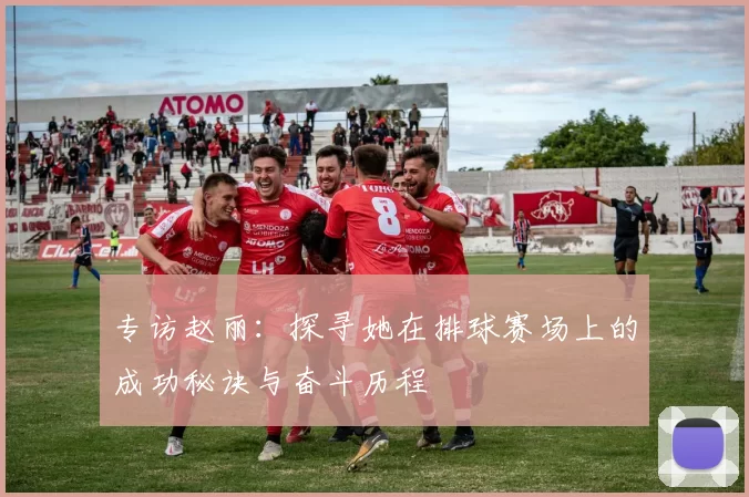 专访赵丽：探寻她在排球赛场上的成功秘诀与奋斗历程