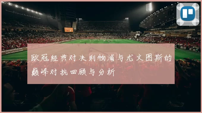 欧冠经典对决利物浦与尤文图斯的巅峰对抗回顾与分析