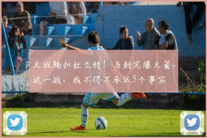 文班隔扣杜兰特！马刺完爆火箭，这一战，我不得不承认5个事实