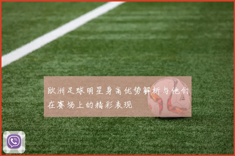 欧洲足球明星身高优势解析与他们在赛场上的精彩表现