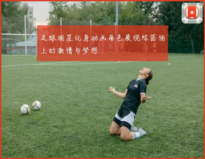 足球明星化身动画角色展现绿茵场上的激情与梦想