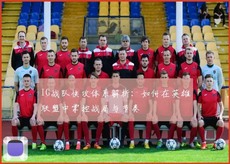 IG战队快攻体系解析：如何在英雄联盟中掌控战局与节奏