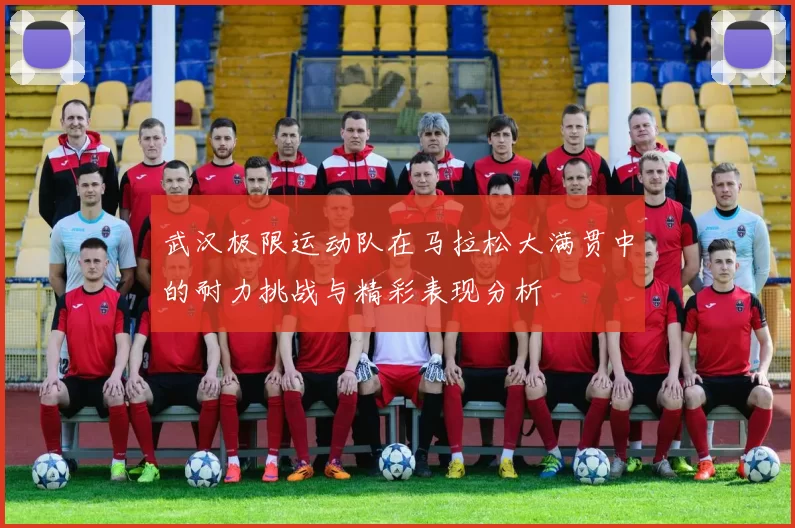 武汉极限运动队在马拉松大满贯中的耐力挑战与精彩表现分析
