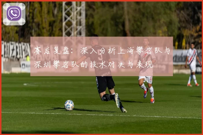 赛后复盘：深入分析上海攀岩队与深圳攀岩队的技术对决与表现