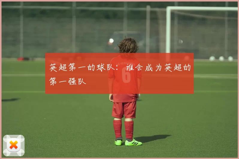 英超第一的球队：谁会成为英超的第一强队