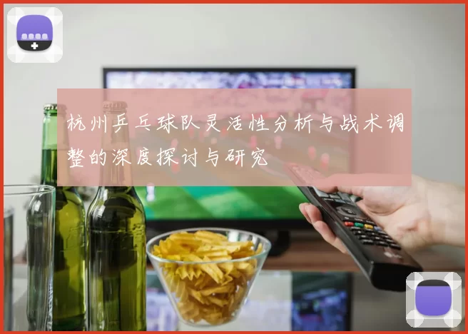杭州乒乓球队灵活性分析与战术调整的深度探讨与研究