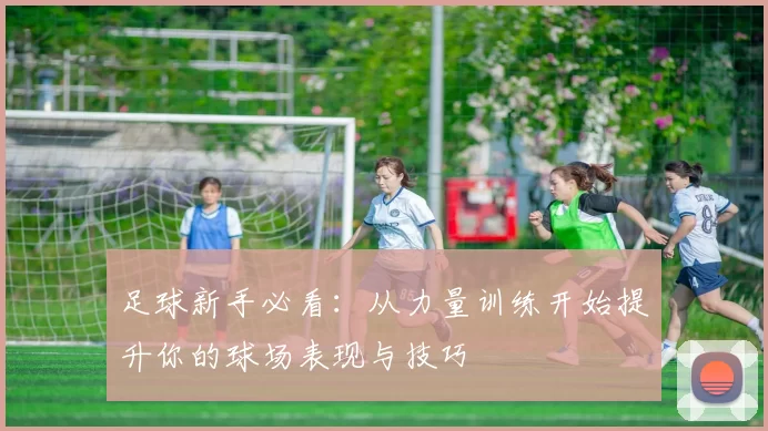 足球新手必看：从力量训练开始提升你的球场表现与技巧