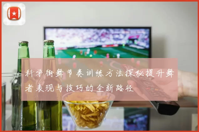 科学街舞节奏训练方法探秘提升舞者表现与技巧的全新路径