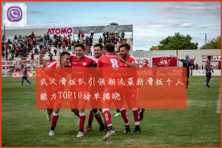 武汉滑板队引领潮流最新滑板个人能力TOP10榜单揭晓