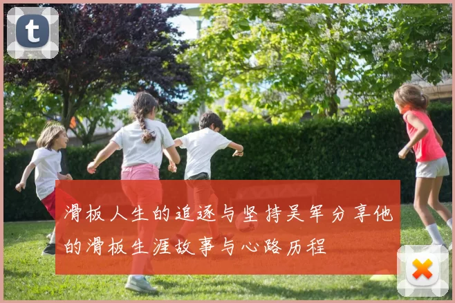 滑板人生的追逐与坚持吴军分享他的滑板生涯故事与心路历程