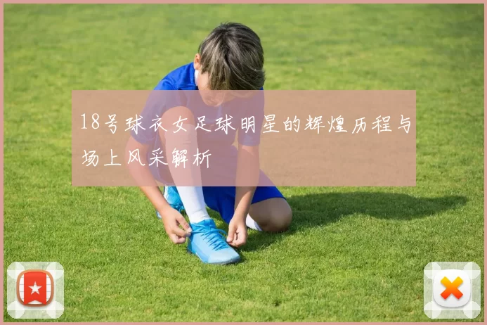 18号球衣女足球明星的辉煌历程与场上风采解析