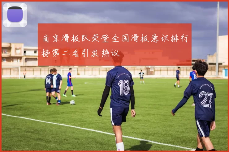 南京滑板队荣登全国滑板意识排行榜第二名引发热议